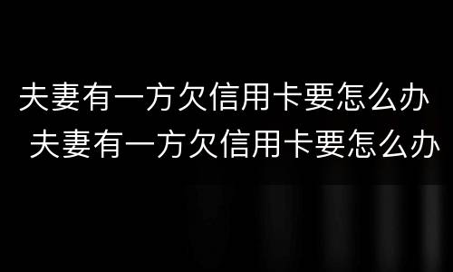 夫妻有一方欠信用卡要怎么办 夫妻有一方欠信用卡要怎么办呢