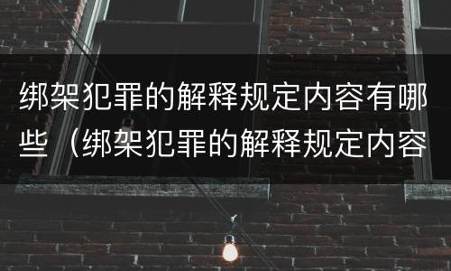 绑架犯罪的解释规定内容有哪些（绑架犯罪的解释规定内容有哪些要求）
