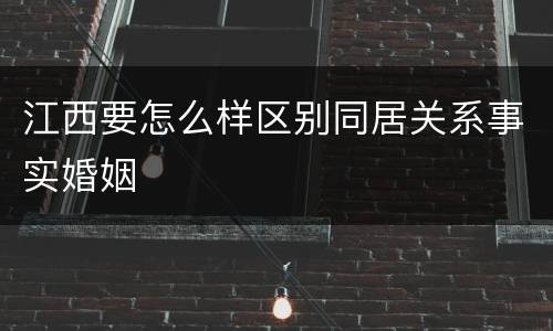 江西要怎么样区别同居关系事实婚姻