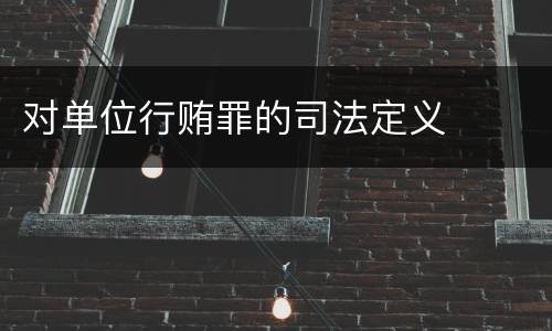 对单位行贿罪的司法定义