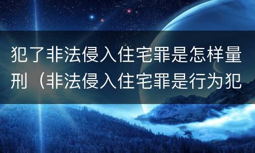 犯了非法侵入住宅罪是怎样量刑（非法侵入住宅罪是行为犯还是结果犯）