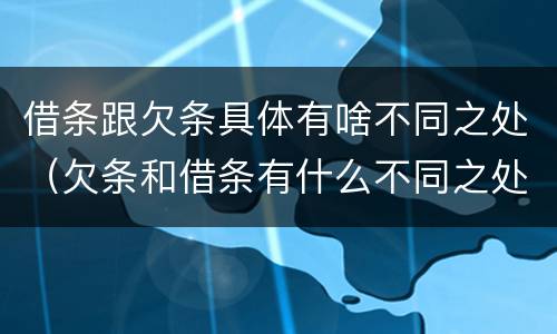 借条跟欠条具体有啥不同之处（欠条和借条有什么不同之处）