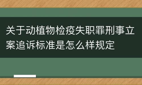 关于动植物检疫失职罪刑事立案追诉标准是怎么样规定