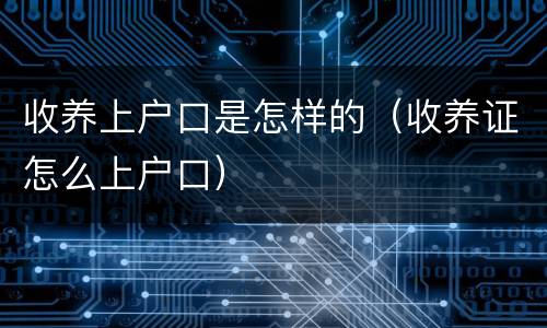 收养上户口是怎样的（收养证怎么上户口）
