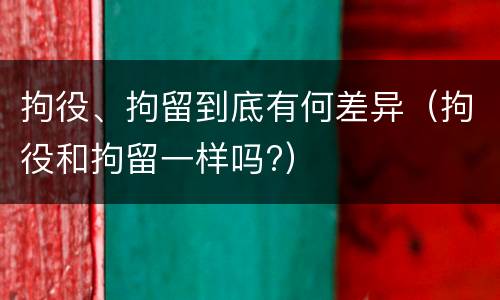 拘役、拘留到底有何差异（拘役和拘留一样吗?）