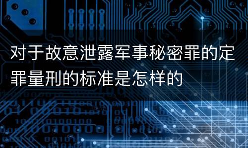 对于故意泄露军事秘密罪的定罪量刑的标准是怎样的