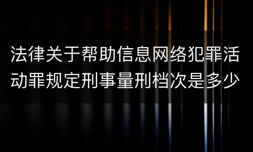 法律关于帮助信息网络犯罪活动罪规定刑事量刑档次是多少