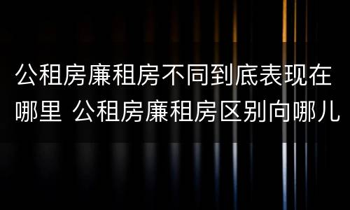 公租房廉租房不同到底表现在哪里 公租房廉租房区别向哪儿申请