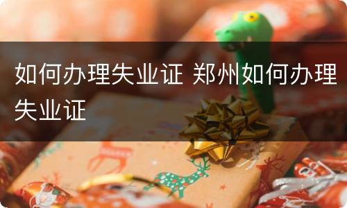 如何办理失业证 郑州如何办理失业证