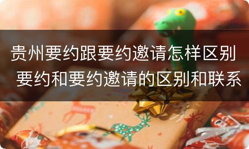 贵州要约跟要约邀请怎样区别 要约和要约邀请的区别和联系