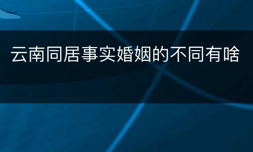 云南同居事实婚姻的不同有啥