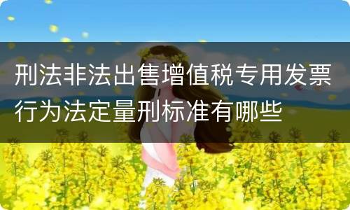 刑法非法出售增值税专用发票行为法定量刑标准有哪些