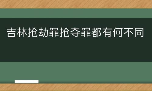 吉林抢劫罪抢夺罪都有何不同