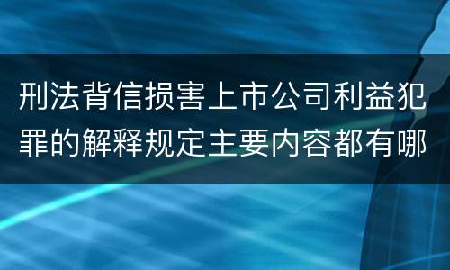 刑法背信损害上市公司利益犯罪的解释规定主要内容都有哪些