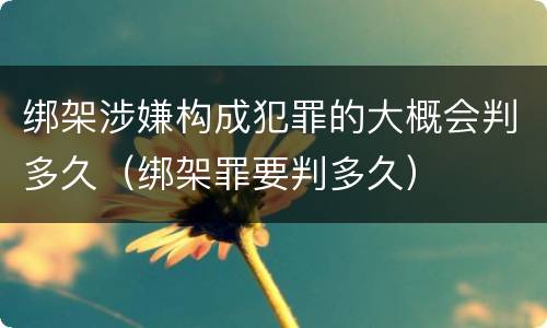 绑架涉嫌构成犯罪的大概会判多久（绑架罪要判多久）