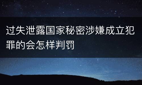 过失泄露国家秘密涉嫌成立犯罪的会怎样判罚