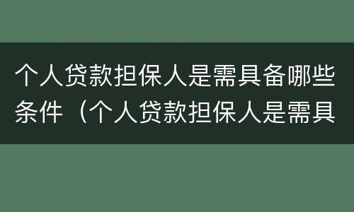 个人贷款担保人是需具备哪些条件（个人贷款担保人是需具备哪些条件才能贷款）