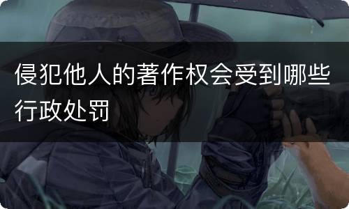 侵犯他人的著作权会受到哪些行政处罚