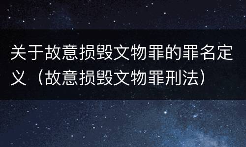 关于故意损毁文物罪的罪名定义（故意损毁文物罪刑法）