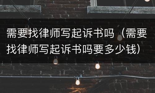 需要找律师写起诉书吗（需要找律师写起诉书吗要多少钱）