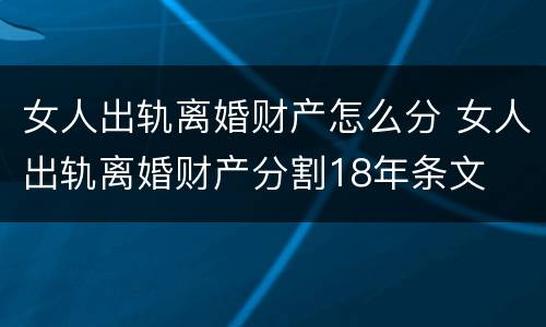 女人出轨离婚财产怎么分 女人出轨离婚财产分割18年条文