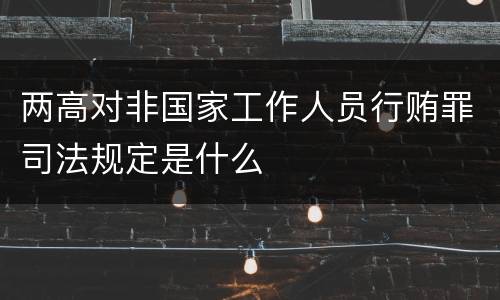 两高对非国家工作人员行贿罪司法规定是什么