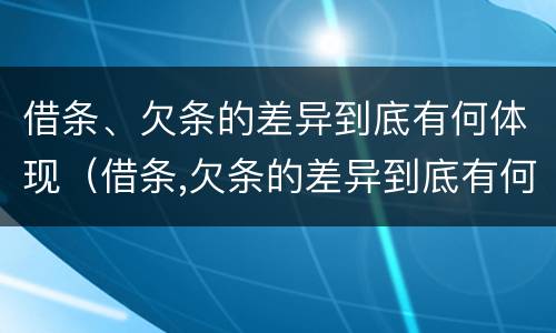 借条、欠条的差异到底有何体现（借条,欠条的差异到底有何体现法律效力）