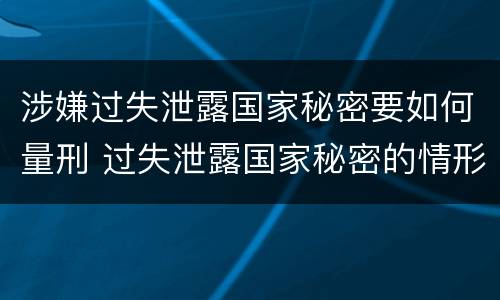 涉嫌过失泄露国家秘密要如何量刑 过失泄露国家秘密的情形