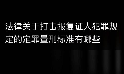法律关于打击报复证人犯罪规定的定罪量刑标准有哪些