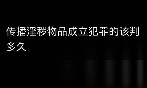 传播淫秽物品成立犯罪的该判多久