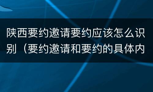 陕西要约邀请要约应该怎么识别（要约邀请和要约的具体内容）