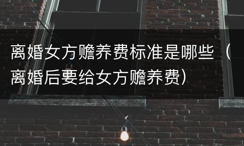 离婚女方赡养费标准是哪些（离婚后要给女方赡养费）