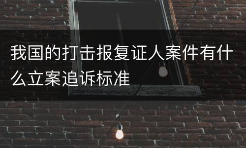 我国的打击报复证人案件有什么立案追诉标准