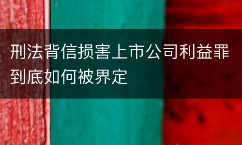 刑法背信损害上市公司利益罪到底如何被界定