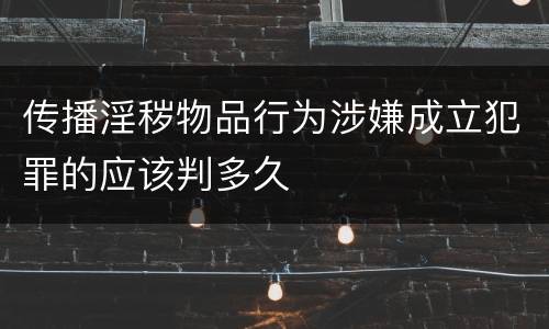 传播淫秽物品行为涉嫌成立犯罪的应该判多久