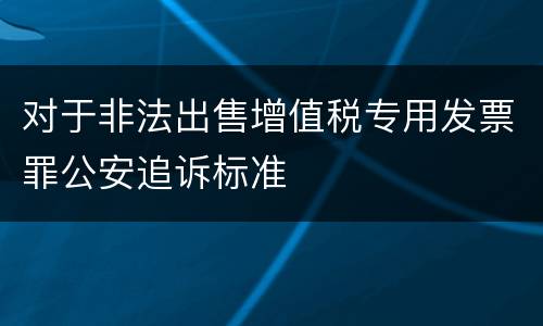 对于非法出售增值税专用发票罪公安追诉标准