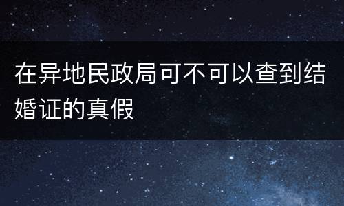 在异地民政局可不可以查到结婚证的真假