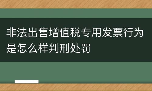 非法出售增值税专用发票行为是怎么样判刑处罚