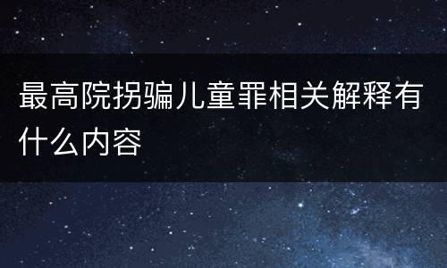 最高院拐骗儿童罪相关解释有什么内容