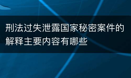 刑法过失泄露国家秘密案件的解释主要内容有哪些
