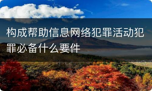 构成帮助信息网络犯罪活动犯罪必备什么要件