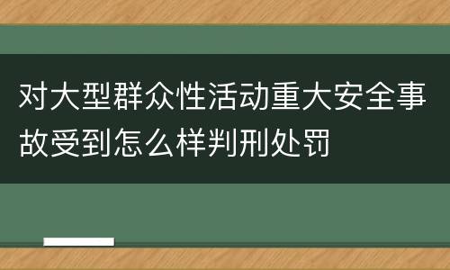 对大型群众性活动重大安全事故受到怎么样判刑处罚