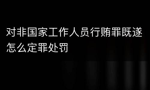 对非国家工作人员行贿罪既遂怎么定罪处罚