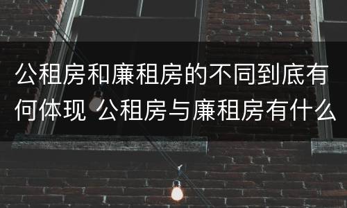 公租房和廉租房的不同到底有何体现 公租房与廉租房有什么区别
