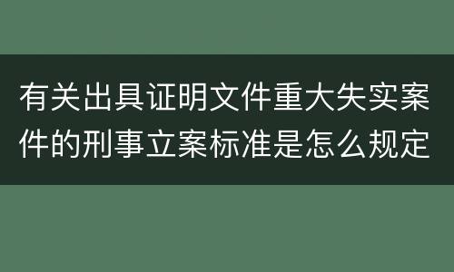 有关出具证明文件重大失实案件的刑事立案标准是怎么规定