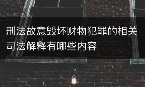 刑法故意毁坏财物犯罪的相关司法解释有哪些内容