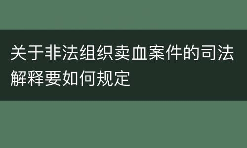 关于非法组织卖血案件的司法解释要如何规定