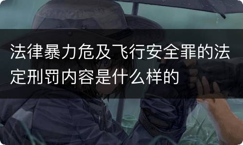 法律暴力危及飞行安全罪的法定刑罚内容是什么样的