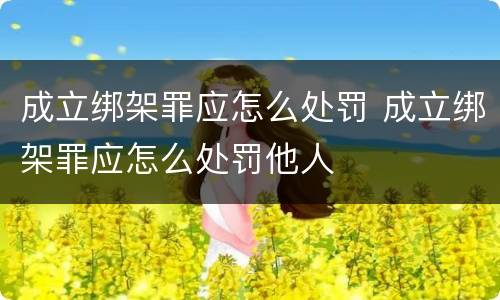 成立绑架罪应怎么处罚 成立绑架罪应怎么处罚他人