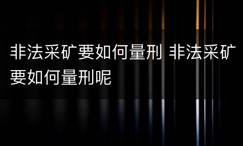 非法采矿要如何量刑 非法采矿要如何量刑呢